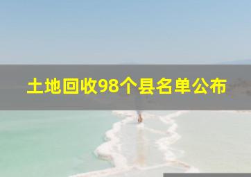 土地回收98个县名单公布