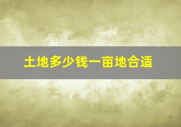 土地多少钱一亩地合适