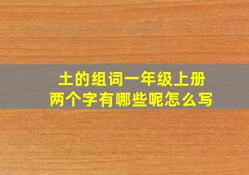 土的组词一年级上册两个字有哪些呢怎么写