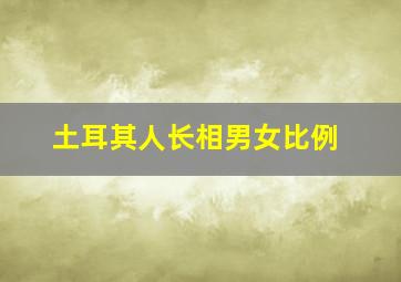 土耳其人长相男女比例