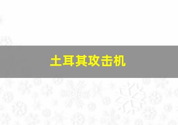 土耳其攻击机