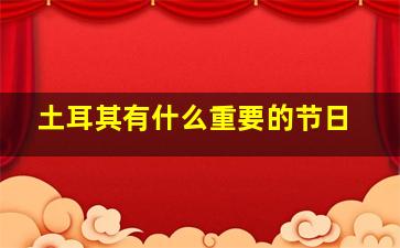 土耳其有什么重要的节日