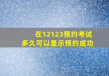 在12123预约考试多久可以显示预约成功