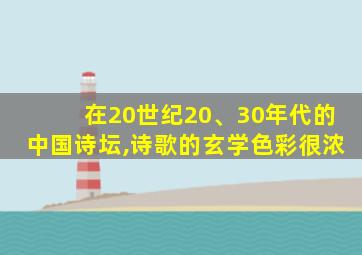 在20世纪20、30年代的中国诗坛,诗歌的玄学色彩很浓