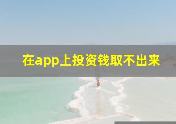 在app上投资钱取不出来