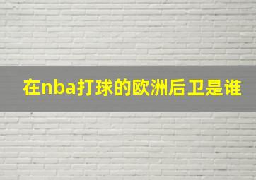 在nba打球的欧洲后卫是谁