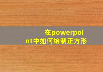 在powerpoint中如何绘制正方形