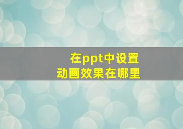 在ppt中设置动画效果在哪里