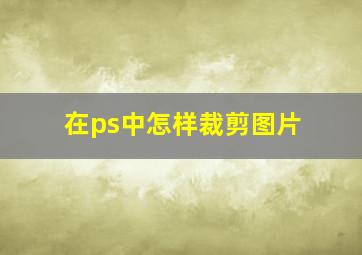 在ps中怎样裁剪图片