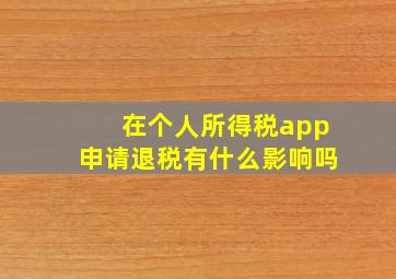 在个人所得税app申请退税有什么影响吗