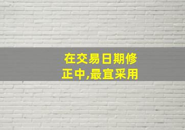 在交易日期修正中,最宜采用