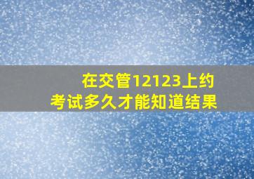 在交管12123上约考试多久才能知道结果