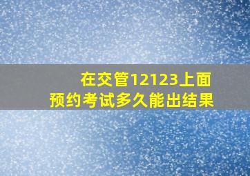 在交管12123上面预约考试多久能出结果