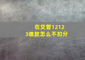 在交管12123缴款怎么不扣分