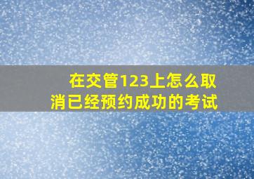 在交管123上怎么取消已经预约成功的考试