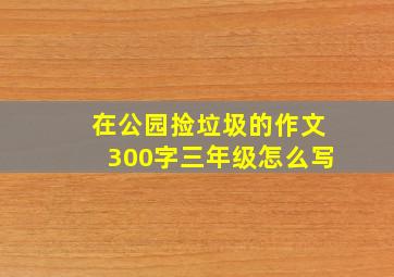 在公园捡垃圾的作文300字三年级怎么写