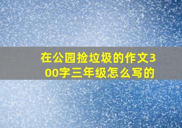 在公园捡垃圾的作文300字三年级怎么写的