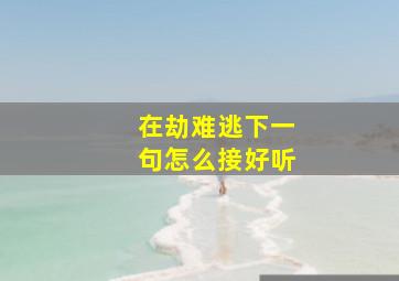 在劫难逃下一句怎么接好听