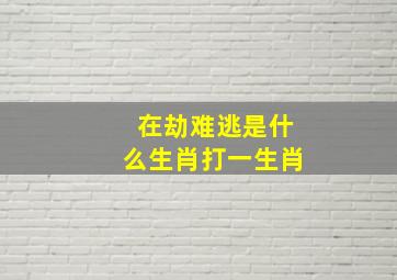 在劫难逃是什么生肖打一生肖