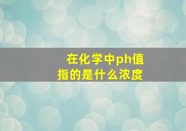 在化学中ph值指的是什么浓度