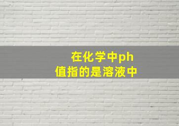 在化学中ph值指的是溶液中