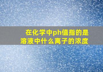 在化学中ph值指的是溶液中什么离子的浓度