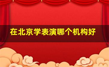 在北京学表演哪个机构好