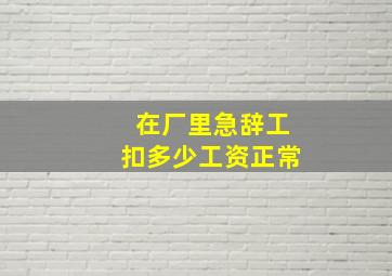 在厂里急辞工扣多少工资正常