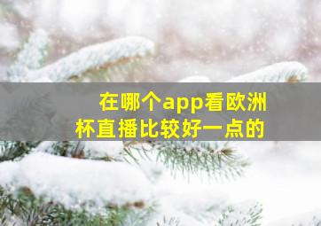 在哪个app看欧洲杯直播比较好一点的