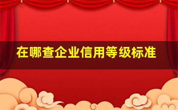 在哪查企业信用等级标准