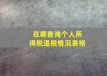 在哪查询个人所得税退税情况表格