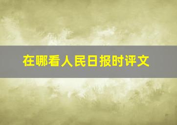 在哪看人民日报时评文