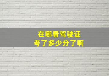 在哪看驾驶证考了多少分了啊