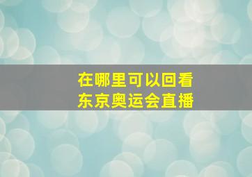 在哪里可以回看东京奥运会直播