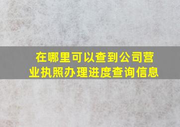 在哪里可以查到公司营业执照办理进度查询信息