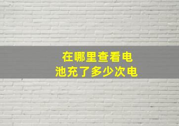 在哪里查看电池充了多少次电