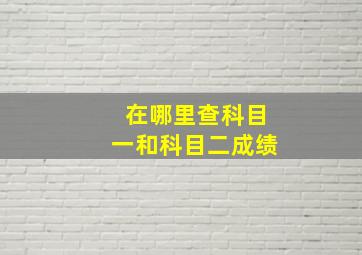 在哪里查科目一和科目二成绩