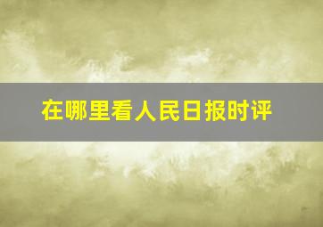 在哪里看人民日报时评