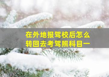 在外地报驾校后怎么转回去考驾照科目一