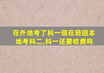 在外地考了科一现在转回本地考科二,科一还要收费吗