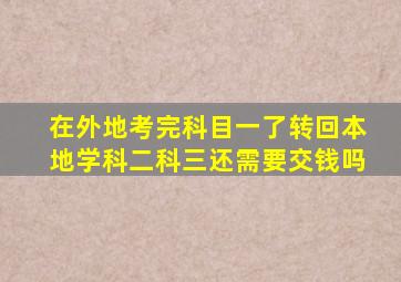 在外地考完科目一了转回本地学科二科三还需要交钱吗