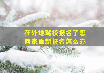 在外地驾校报名了想回家重新报名怎么办