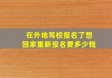 在外地驾校报名了想回家重新报名要多少钱