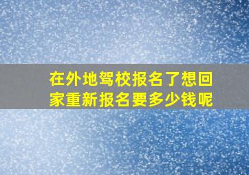 在外地驾校报名了想回家重新报名要多少钱呢