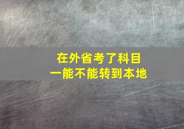 在外省考了科目一能不能转到本地