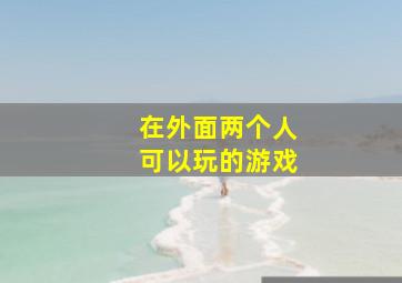 在外面两个人可以玩的游戏