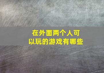 在外面两个人可以玩的游戏有哪些