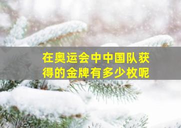 在奥运会中中国队获得的金牌有多少枚呢