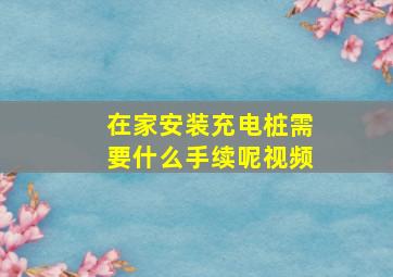 在家安装充电桩需要什么手续呢视频