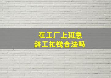 在工厂上班急辞工扣钱合法吗